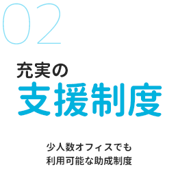 充実の支援制度 少人数オフィスでも利用可能な助成制度