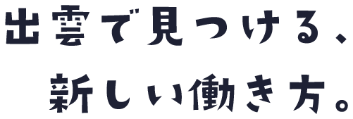 出雲で見つける、新しい働き方。